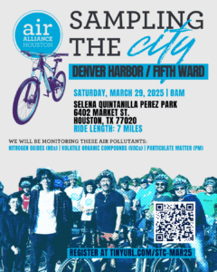 ampling the City – Denver Harbor/Fifth Ward. Saturday, March 29, 2025 at 8 AM. Selena Quintanilla Perez Park, 6402 Market St., Houston, TX 77020. Ride length: 7 Miles. We will be monitoring these air pollutants: NITROGEN OXIDES (NOx) | VOLATILE ORGANIC COMPOUNDS (VOCs) | PARTICULATE MATTER (PM). Register at tinyurl.com/STC-MAR25